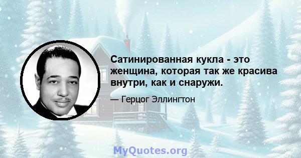 Сатинированная кукла - это женщина, которая так же красива внутри, как и снаружи.