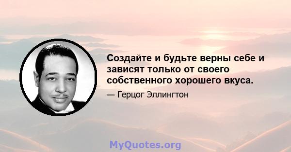 Создайте и будьте верны себе и зависят только от своего собственного хорошего вкуса.