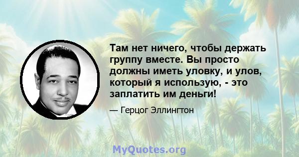 Там нет ничего, чтобы держать группу вместе. Вы просто должны иметь уловку, и улов, который я использую, - это заплатить им деньги!