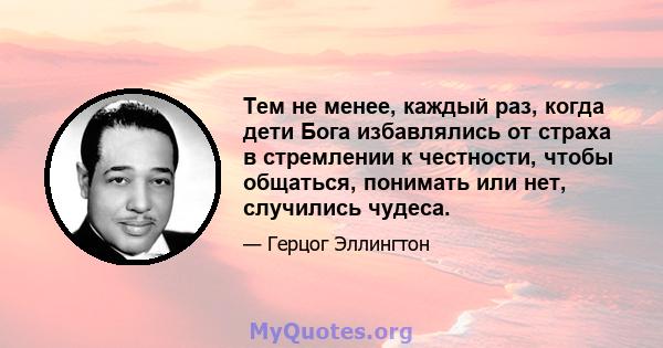 Тем не менее, каждый раз, когда дети Бога избавлялись от страха в стремлении к честности, чтобы общаться, понимать или нет, случились чудеса.