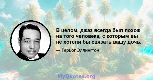 В целом, джаз всегда был похож на того человека, с которым вы не хотели бы связать вашу дочь.