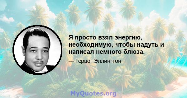 Я просто взял энергию, необходимую, чтобы надуть и написал немного блюза.