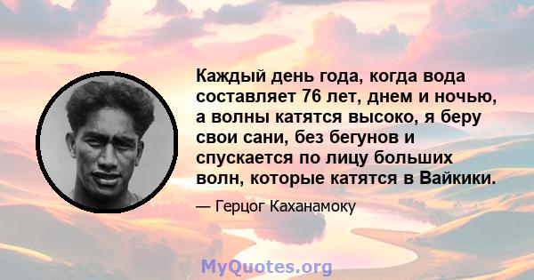 Каждый день года, когда вода составляет 76 лет, днем ​​и ночью, а волны катятся высоко, я беру свои сани, без бегунов и спускается по лицу больших волн, которые катятся в Вайкики.