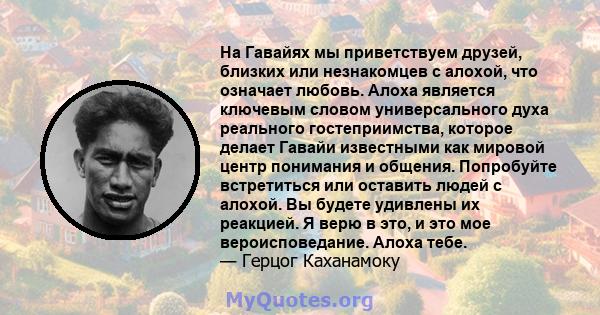 На Гавайях мы приветствуем друзей, близких или незнакомцев с алохой, что означает любовь. Алоха является ключевым словом универсального духа реального гостеприимства, которое делает Гавайи известными как мировой центр