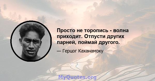 Просто не торопись - волна приходит. Отпусти других парней, поймай другого.