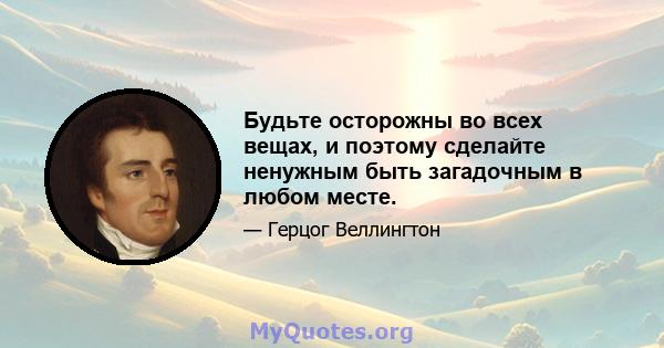 Будьте осторожны во всех вещах, и поэтому сделайте ненужным быть загадочным в любом месте.