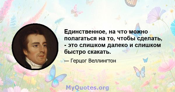 Единственное, на что можно полагаться на то, чтобы сделать, - это слишком далеко и слишком быстро скакать.