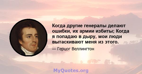 Когда другие генералы делают ошибки, их армии избиты; Когда я попадаю в дыру, мои люди вытаскивают меня из этого.