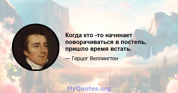 Когда кто -то начинает поворачиваться в постель, пришло время встать.