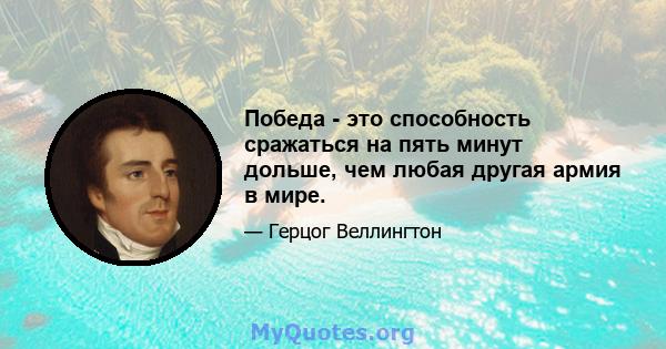 Победа - это способность сражаться на пять минут дольше, чем любая другая армия в мире.