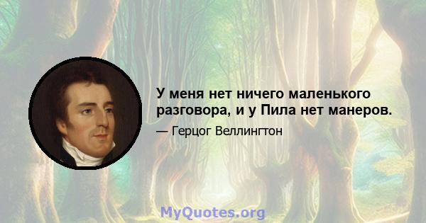 У меня нет ничего маленького разговора, и у Пила нет манеров.