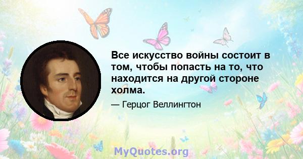 Все искусство войны состоит в том, чтобы попасть на то, что находится на другой стороне холма.