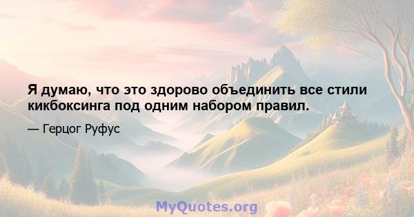 Я думаю, что это здорово объединить все стили кикбоксинга под одним набором правил.