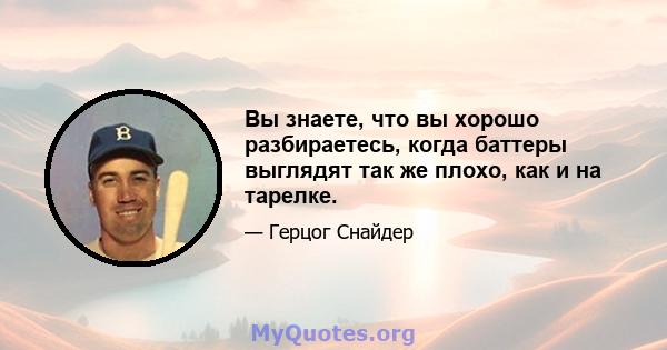 Вы знаете, что вы хорошо разбираетесь, когда баттеры выглядят так же плохо, как и на тарелке.