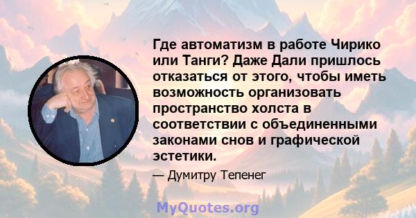 Где автоматизм в работе Чирико или Танги? Даже Дали пришлось отказаться от этого, чтобы иметь возможность организовать пространство холста в соответствии с объединенными законами снов и графической эстетики.