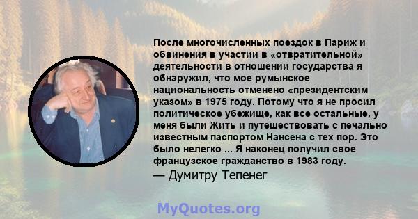 После многочисленных поездок в Париж и обвинения в участии в «отвратительной» деятельности в отношении государства я обнаружил, что мое румынское национальность отменено «президентским указом» в 1975 году. Потому что я