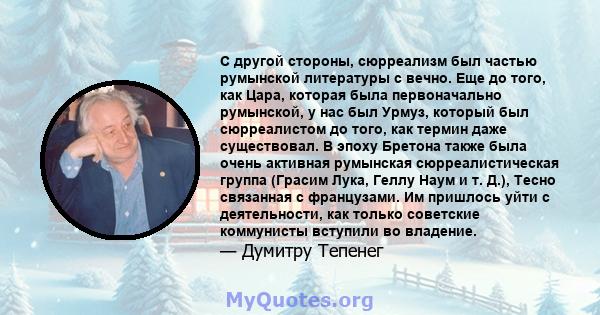 С другой стороны, сюрреализм был частью румынской литературы с вечно. Еще до того, как Цара, которая была первоначально румынской, у нас был Урмуз, который был сюрреалистом до того, как термин даже существовал. В эпоху