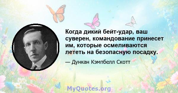 Когда дикий бейт-удар, ваш суверен, командование принесет им, которые осмеливаются лететь на безопасную посадку.