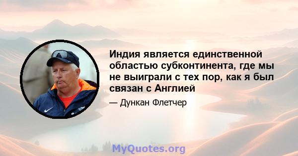 Индия является единственной областью субконтинента, где мы не выиграли с тех пор, как я был связан с Англией