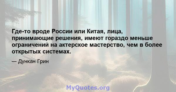 Где-то вроде России или Китая, лица, принимающие решения, имеют гораздо меньше ограничений на актерское мастерство, чем в более открытых системах.