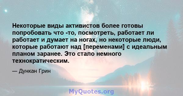 Некоторые виды активистов более готовы попробовать что -то, посмотреть, работает ли работает и думает на ногах, но некоторые люди, которые работают над [переменами] с идеальным планом заранее. Это стало немного