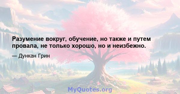 Разумение вокруг, обучение, но также и путем провала, не только хорошо, но и неизбежно.