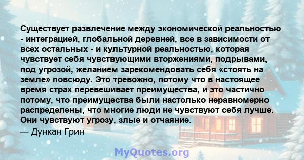 Существует развлечение между экономической реальностью - интеграцией, глобальной деревней, все в зависимости от всех остальных - и культурной реальностью, которая чувствует себя чувствующими вторжениями, подрывами, под