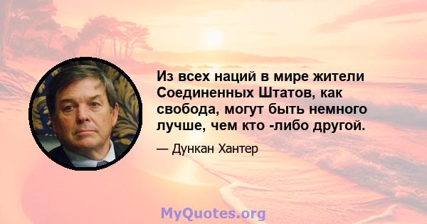 Из всех наций в мире жители Соединенных Штатов, как свобода, могут быть немного лучше, чем кто -либо другой.