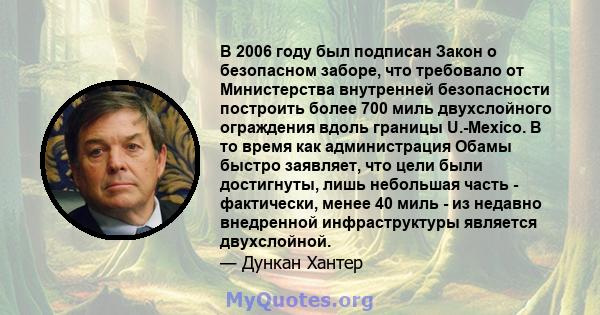 В 2006 году был подписан Закон о безопасном заборе, что требовало от Министерства внутренней безопасности построить более 700 миль двухслойного ограждения вдоль границы U.-Mexico. В то время как администрация Обамы