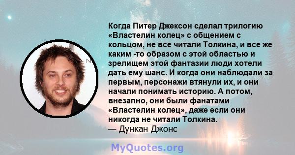 Когда Питер Джексон сделал трилогию «Властелин колец» с общением с кольцом, не все читали Толкина, и все же каким -то образом с этой областью и зрелищем этой фантазии люди хотели дать ему шанс. И когда они наблюдали за