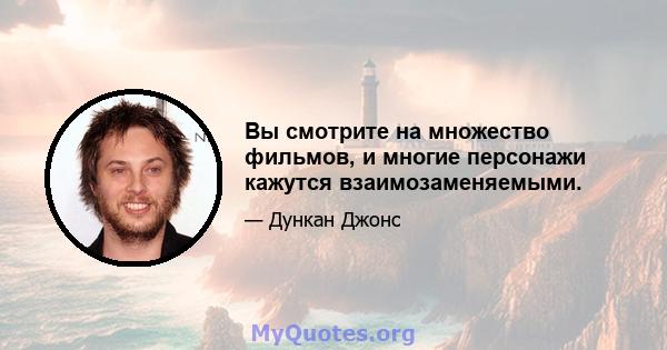 Вы смотрите на множество фильмов, и многие персонажи кажутся взаимозаменяемыми.