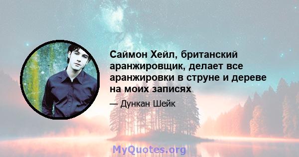 Саймон Хейл, британский аранжировщик, делает все аранжировки в струне и дереве на моих записях