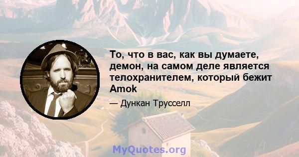 То, что в вас, как вы думаете, демон, на самом деле является телохранителем, который бежит Amok