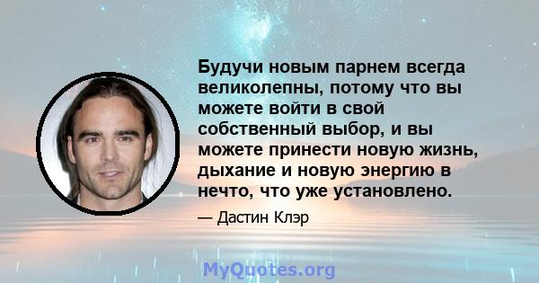 Будучи новым парнем всегда великолепны, потому что вы можете войти в свой собственный выбор, и вы можете принести новую жизнь, дыхание и новую энергию в нечто, что уже установлено.