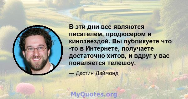 В эти дни все являются писателем, продюсером и кинозвездой. Вы публикуете что -то в Интернете, получаете достаточно хитов, и вдруг у вас появляется телешоу.