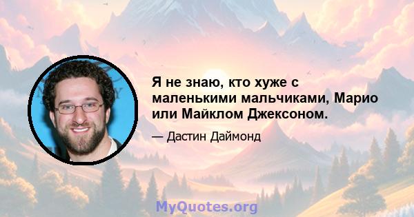 Я не знаю, кто хуже с маленькими мальчиками, Марио или Майклом Джексоном.