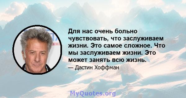 Для нас очень больно чувствовать, что заслуживаем жизни. Это самое сложное. Что мы заслуживаем жизни. Это может занять всю жизнь.