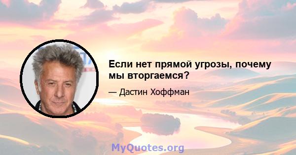 Если нет прямой угрозы, почему мы вторгаемся?