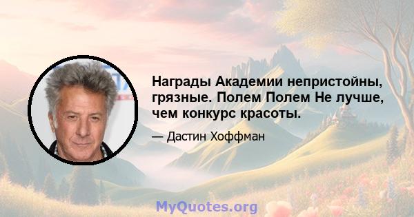 Награды Академии непристойны, грязные. Полем Полем Не лучше, чем конкурс красоты.