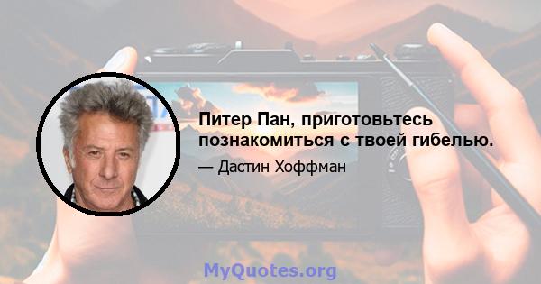 Питер Пан, приготовьтесь познакомиться с твоей гибелью.