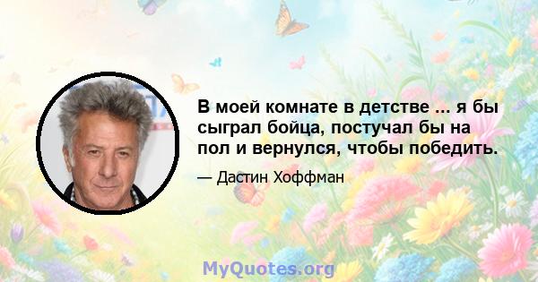 В моей комнате в детстве ... я бы сыграл бойца, постучал бы на пол и вернулся, чтобы победить.