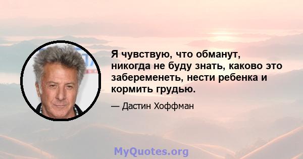 Я чувствую, что обманут, никогда не буду знать, каково это забеременеть, нести ребенка и кормить грудью.