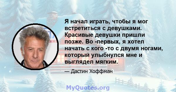 Я начал играть, чтобы я мог встретиться с девушками. Красивые девушки пришли позже. Во -первых, я хотел начать с кого -то с двумя ногами, который улыбнулся мне и выглядел мягким.