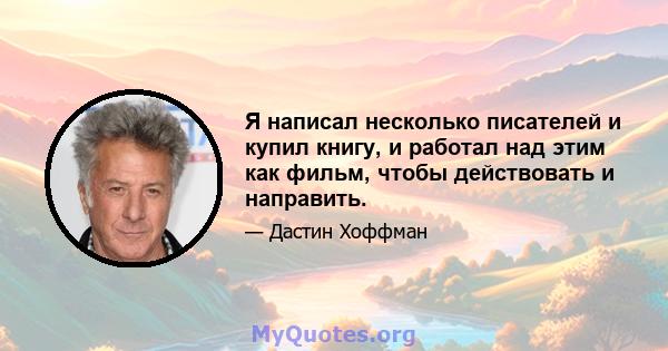 Я написал несколько писателей и купил книгу, и работал над этим как фильм, чтобы действовать и направить.