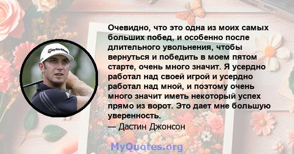 Очевидно, что это одна из моих самых больших побед, и особенно после длительного увольнения, чтобы вернуться и победить в моем пятом старте, очень много значит. Я усердно работал над своей игрой и усердно работал над