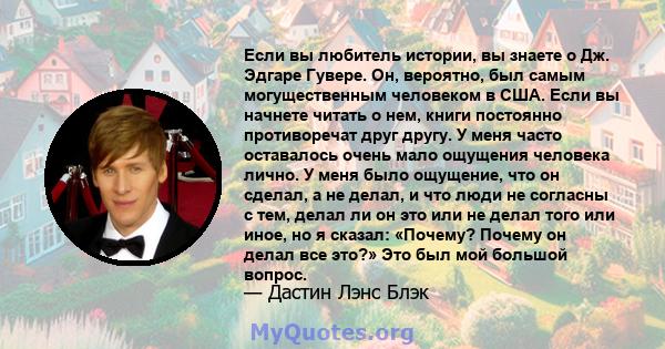 Если вы любитель истории, вы знаете о Дж. Эдгаре Гувере. Он, вероятно, был самым могущественным человеком в США. Если вы начнете читать о нем, книги постоянно противоречат друг другу. У меня часто оставалось очень мало