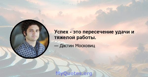 Успех - это пересечение удачи и тяжелой работы.