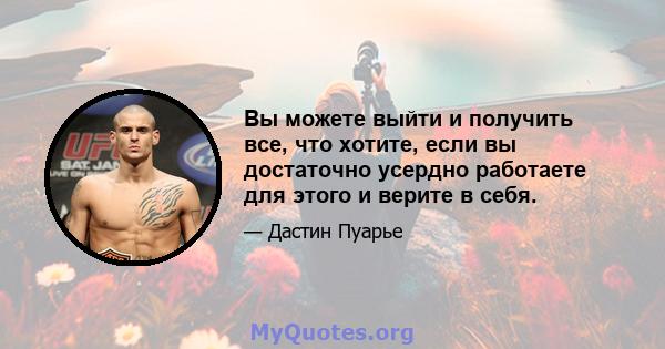 Вы можете выйти и получить все, что хотите, если вы достаточно усердно работаете для этого и верите в себя.