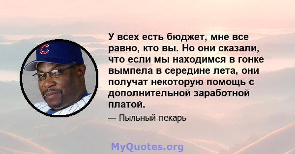 У всех есть бюджет, мне все равно, кто вы. Но они сказали, что если мы находимся в гонке вымпела в середине лета, они получат некоторую помощь с дополнительной заработной платой.