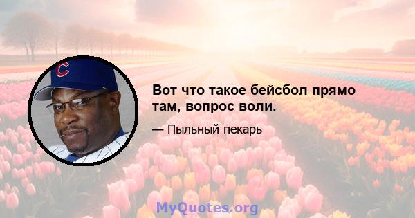 Вот что такое бейсбол прямо там, вопрос воли.